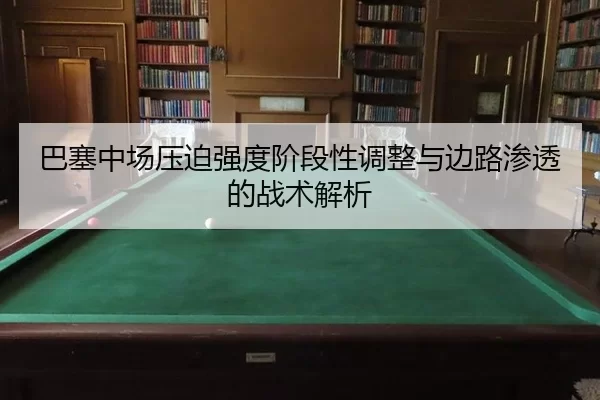 巴塞中场压迫强度阶段性调整与边路渗透的战术解析