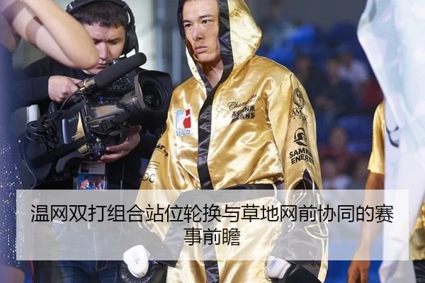 温网双打组合站位轮换与草地网前协同的赛事前瞻