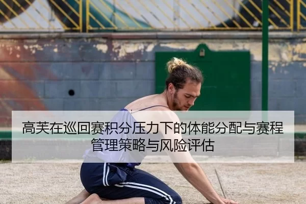 高芙在巡回赛积分压力下的体能分配与赛程管理策略与风险评估